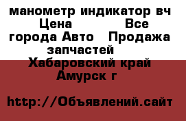 манометр индикатор вч › Цена ­ 1 000 - Все города Авто » Продажа запчастей   . Хабаровский край,Амурск г.